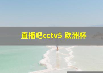 直播吧cctv5 欧洲杯